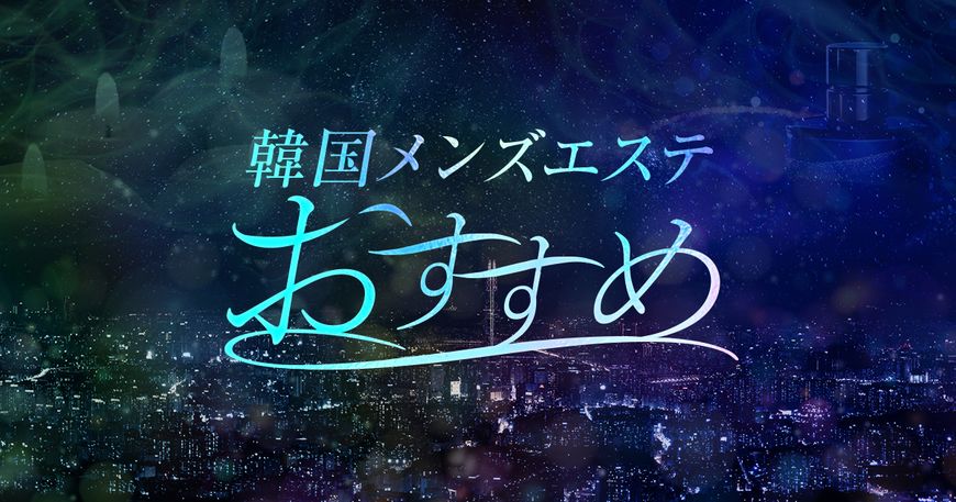 韓国メンズエステ ～おすすめ～